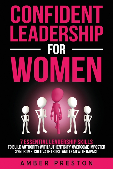 Confident Leadership for Women: 7 Essential Leadership Skills to Build Authority with Authenticity, Overcome Imposter Syndrome, Cultivate Trust, and L