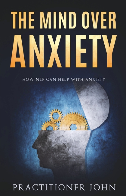 The Mind Over Anxiety: How NLP Can Help With Anxiety