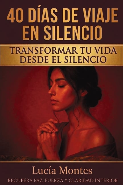 40 Días De Viaje En Silencio Transformar Tu Vida Desde El Silencio: Recupera Paz, Fuerza Y Claridad Interior