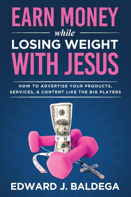 Earn Money While Losing Weight With Jesus: How To Advertise Your Products, Services, and Content Like the Big Players: How To Advertise Your