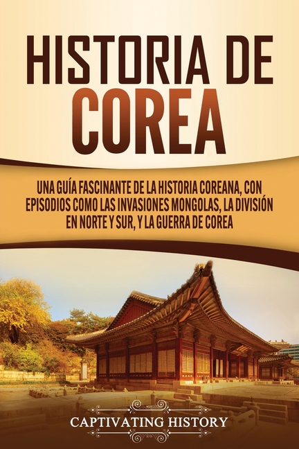 Historia de Corea: Una guía fascinante de la historia coreana, con episodios como las invasiones mongolas, la división en norte y sur, y la guerra de
