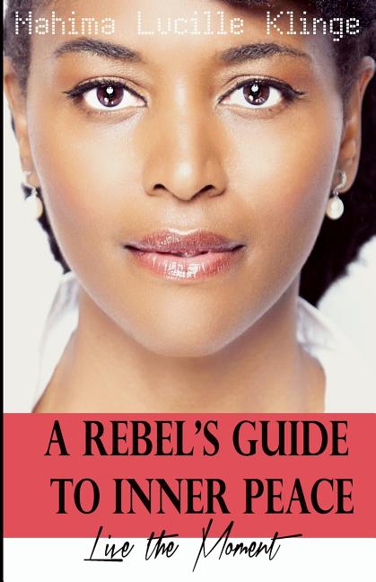 A Rebel's Guide to Inner Peace: Live The Moment
