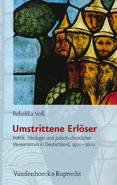 Umstrittene Erloser: Politik, Ideologie Und Judisch-Christlicher Messianismus In Deutschland, 1500-1600