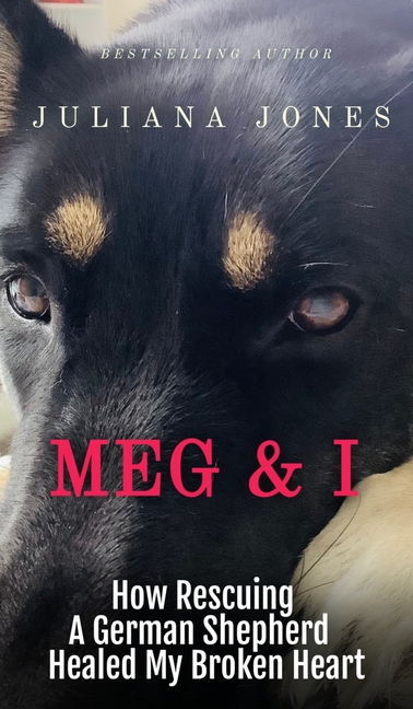 Meg & I; A Love Story: How Rescuing a German Shepherd Healed My Broken Heart
