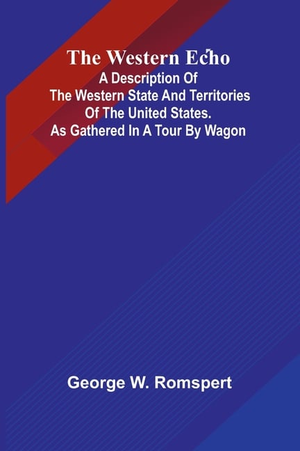 The Western Echo A Description Of The Western State And Territories Of The United States. As Gathered In A Tour By Wagon