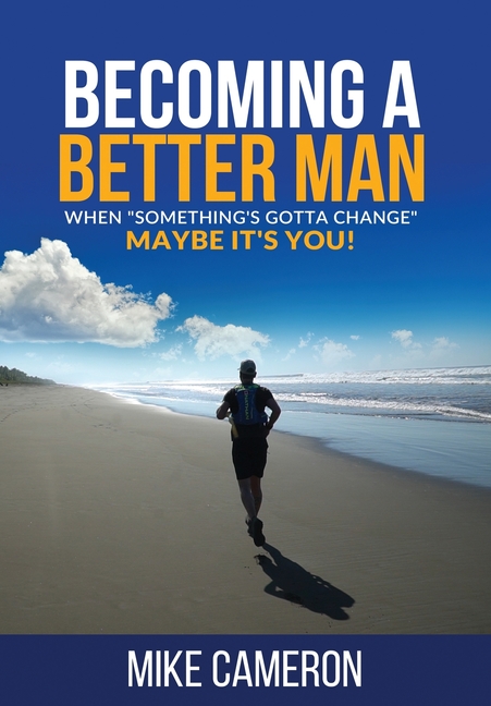 Becoming A Better Man: When "Something's Gotta Change" Maybe It's You!