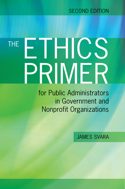 The Ethics Primer for Public Administrators in Government and Nonprofit Organizations, Second Edition: .