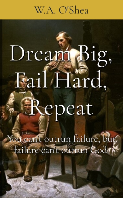 Dream Big, Fail Hard, Repeat: You can't outrun failure, but failure can't outrun God.