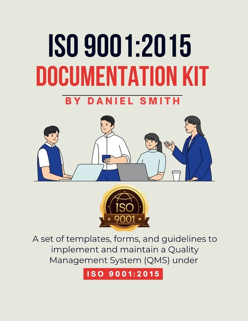 ISO 9001: 2015 DOCUMENTATION KIT: A set of templates, forms, and guidelines to implement and maintain a Quality Management System (QMS) under ISO 9001