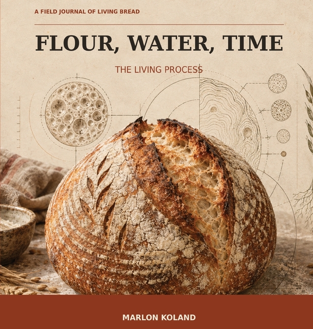 Flour, Water, Time: A Field Journal of Living Bread