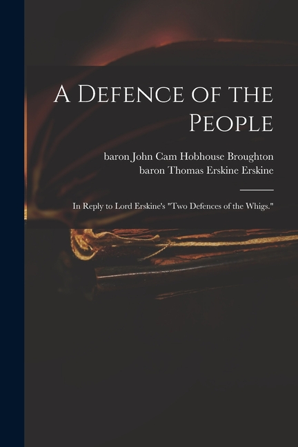A Defence of the People: in Reply to Lord Erskine's "Two Defences of the Whigs."