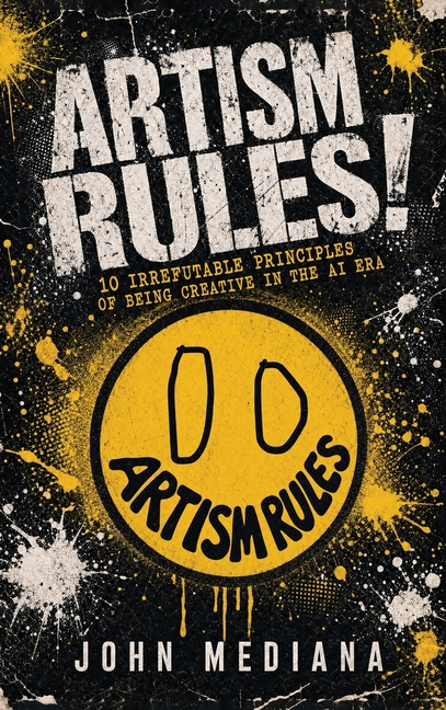 Artism Rules!: 10 Irrefutable Principles of Being Creative in the AI Era