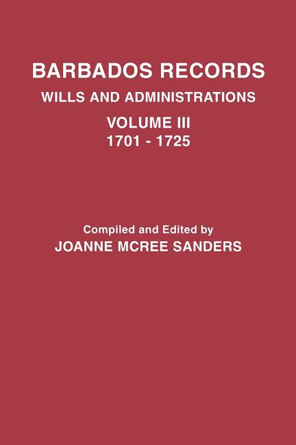 Barbados Records. Wills and Administrations: Volume III, 1701-1725