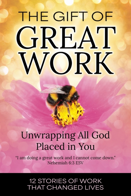 The Gift of Great Work: Unwrapping All God Placed in You