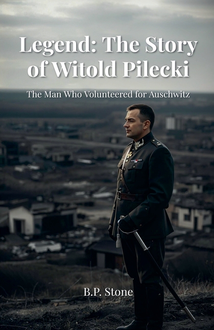Legend: The Story of Witold Pilecki The Man Who Volunteered for Auschwitz