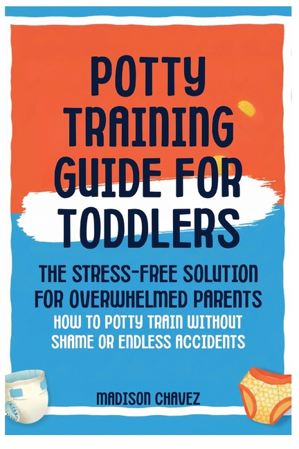 Potty Training Guide For Toddlers: Potty Training Guide For Toddlers The Stress-Free Solution for Overwhelmed Parents: How to Potty Train Without Sham