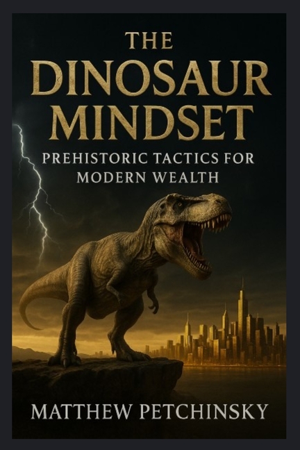 The Dinosaur Mindset: Prehistoric Tactics for Modern Wealth