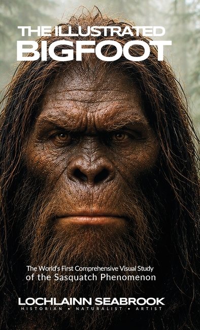 The Illustrated Bigfoot: The World's First Comprehensive Visual Study of the Sasquatch Phenomenon