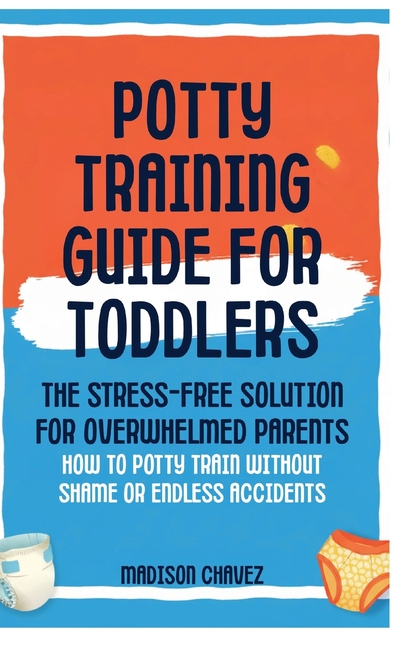 Potty Training Guide For Toddlers: Potty Training Guide For Toddlers The Stress-Free Solution for Overwhelmed Parents: How to Potty Train Without Sham