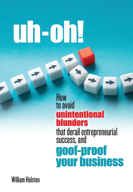 uh-oh! How to avoid unintentional blunders that derail entrepreneurial success, and goof-proof your business