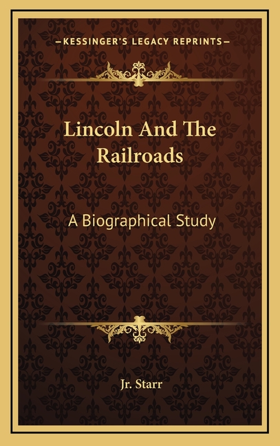 Lincoln And The Railroads: A Biographical Study