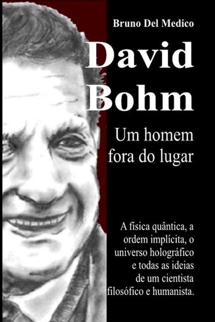 David Bohm. Um homem fora do lugar: A física quântica, a ordem implícita, o universo holográfico e todas as ideias de um cientista filosófico e humani
