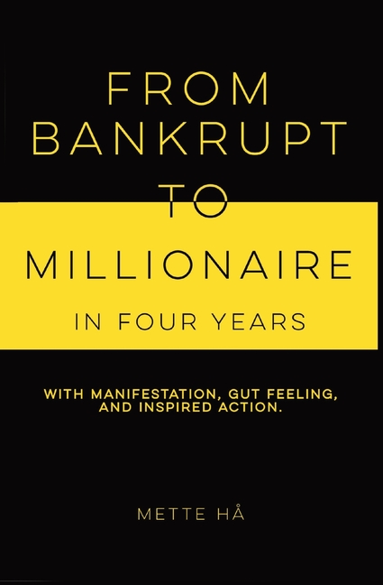 From Bankrupt to Millionaire in Four Years: with manifestation, gut feeling and inspired action