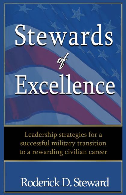 Stewards of Excellence: Leadership strategies for a successful military transition to a rewarding civilian career