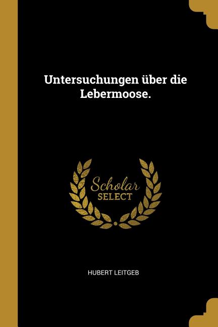 Untersuchungen über die Lebermoose.