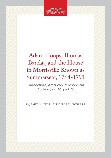 Adam Hoops, Thomas Barclay, and the House in Morrisville Known as Summerseat, 1764-1791: Transactions, American Philosophical Society (Vol. 90, Part 5