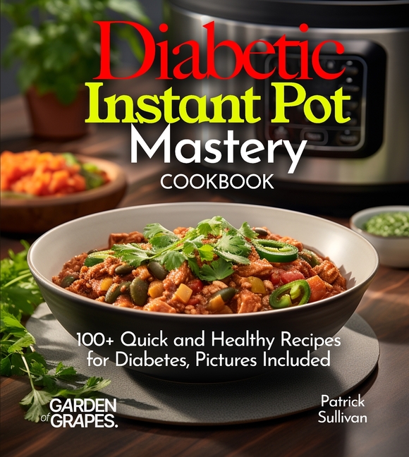 Diabetic Instant Pot Mastery Cookbook: 100+ Quick and Healthy Recipes for Diabetes, Pictures Included