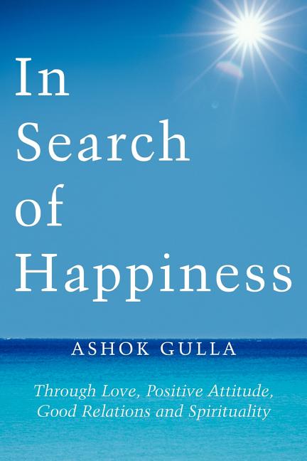 In Search of Happiness: Through Love, Positive Attitude, Good Relations and Spirituality