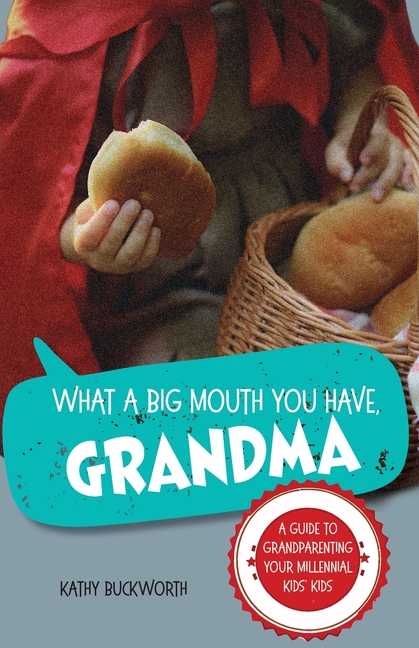 What a Big Mouth You Have, Grandma: A Guide to Grandparenting Your Millennial Kids' Kids
