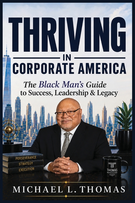 Thriving in Corporate America: The Black Man's Guide for Success, Leadership and Legacy