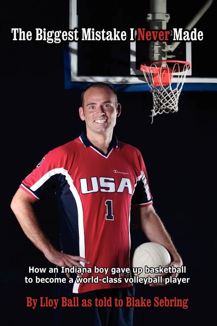 The Biggest Mistake I Never Made: How an Indiana boy gave up basketball to become a world-class volleyball player