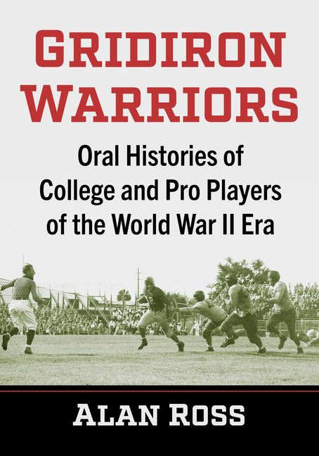 Gridiron Warriors: Oral Histories of College and Pro Players of the World War II Era