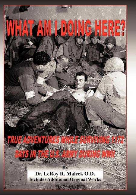 What Am I Doing Here?: True Adventures While Surviving 1172 Days in the U.S. Army During WWII