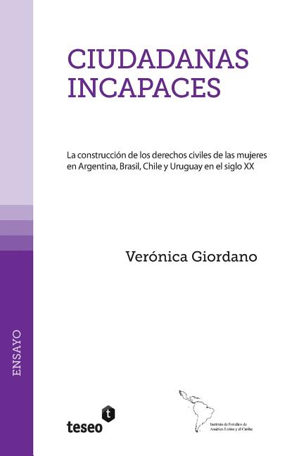 Ciudadanas incapaces: La construcción de los derechos civiles de las mujeres en Argentina, Brasil, Chile y Uruguay en el siglo XX
