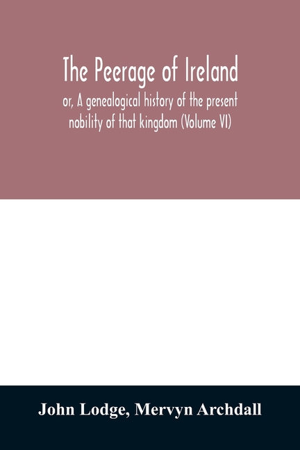 The peerage of Ireland: or, A genealogical history of the present nobility of that kingdom (Volume VI)