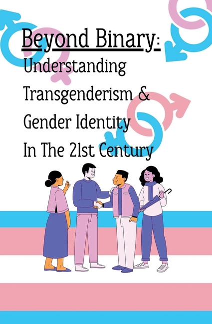 Beyond Binary: Understanding Transgenderism and Gender Identity in the 21st Century