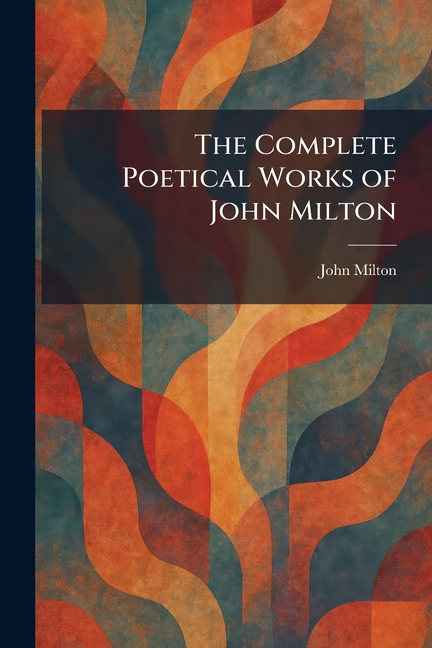 The Complete Poetical Works of John Milton