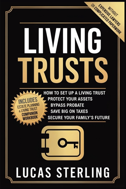 Living Trusts: How to Set Up a Living Trust, Protect Your Assets, Bypass Probate, Save Big on Taxes, and Secure Your Family's Future Without Expensive