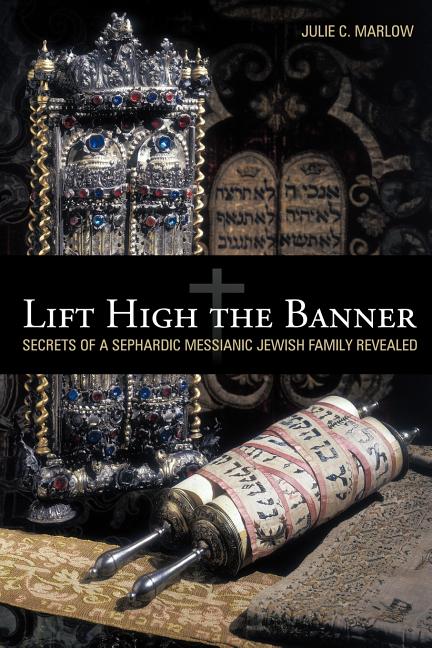 Lift High the Banner: Secrets of a Sephardic Messianic Jewish Family Revealed