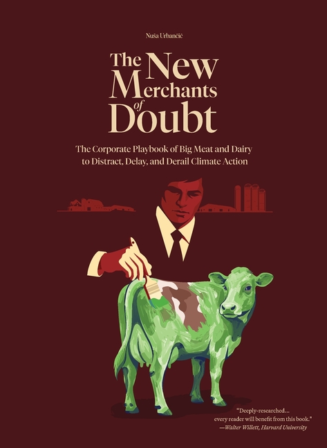 The New Merchants of Doubt: The Corporate Playbook of Big Meat and Dairy to Distract, Delay, and Derail Climate Action