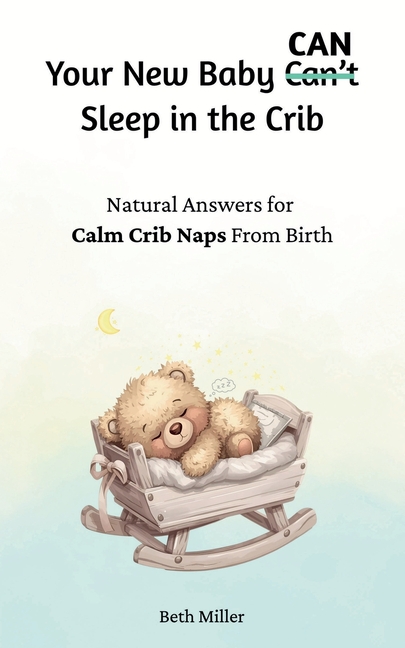 Your New Baby Can Sleep in the Crib: Natural Answers for Calm, Crib Naps From Birth