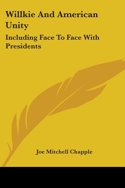 Willkie And American Unity: Including Face To Face With Presidents