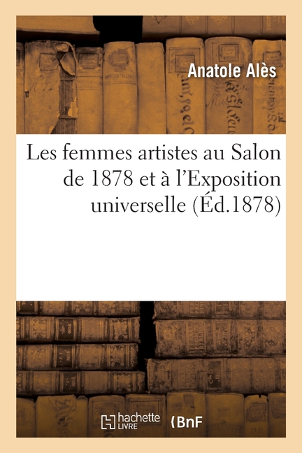 Les Femmes Artistes Au Salon de 1878 Et À l'Exposition Universelle