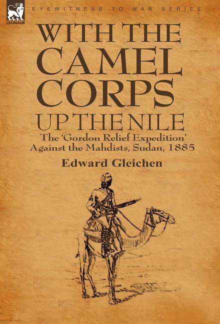 With the Camel Corps Up the Nile: the 'Gordon Relief Expedition' Against the Mahdists, Sudan, 1885