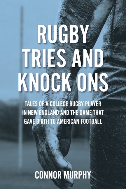 Rugby Tries and Knock Ons: Tales of a college rugby player in New England and the game that gave birth to American football