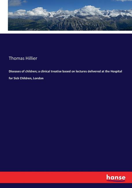Diseases of children; a clinical treatise based on lectures delivered at the Hospital for Sick Children, London